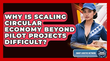 Why Is Scaling Circular Economy Beyond Pilot Projects Difficult? - Smart Logistics Network