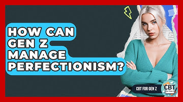 How Can Gen Z Manage Perfectionism? - CBT for Gen Z
