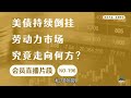 美债持续倒挂，劳动力市场究竟走向何方？【会员直播片段】