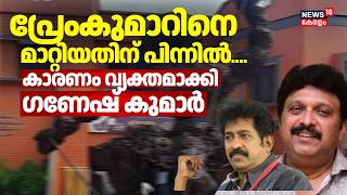 പ്രേംകുമാറിനെ മാറ്റിയതിന് പിന്നിൽ; കാരണം വ്യക്തമാക്കി ഗണേഷ് കുമാർ | Premkumar | Ganesh Kumar
