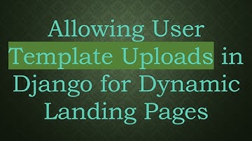 Allowing User Template Uploads in Django for Dynamic Landing Pages