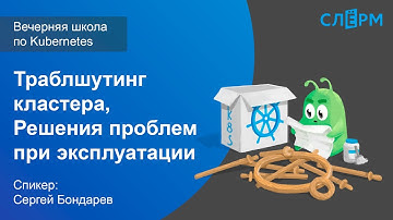 17. Траблшутинг кластера. Решения проблем при эксплуатации. Вечерняя школа Слёрма по Kubernetes.