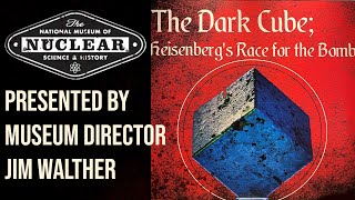 The Dark Cube Heisenberg's Race For The Bomb | Presented by Jim Walther | Nuclear Museum