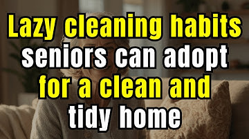 25 Lazy Cleaning Habits Seniors Can Adopt for a Clean and Tidy Home (No Effort Hacks)