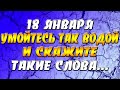 18 января умойтесь так водой и скажите такие слова...