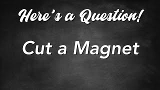Here&#39;s a Question! - Cut a Magnet