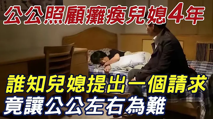 儿子去世，公公照顾瘫痪儿媳4年，谁知儿媳提出一个请求，竟让公公左右为难！ |三味书屋 - 天天要闻
