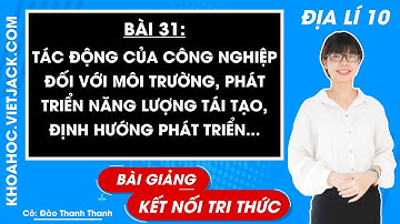 Địa lí lớp 10 Bài 31: Tác động của công nghiệp với MT, phát triển năng lượng - Kết nối tri thức