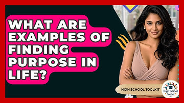 What Are Examples Of Finding Purpose In Life? - High School Toolkit