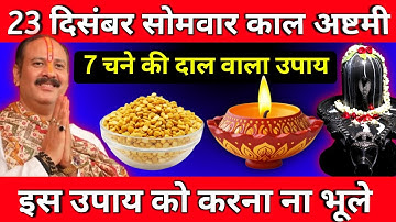 23 दिसंबर सोमवार काल अष्टमी के दिन 7 चने की दाल वाला उपाय जरूर करें || Pradeep Ji Mishra