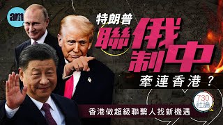 特朗普聯俄制中牽連香港？社論：香港做超級聯繫人找新機遇 | 特朗普 | 中美俄關係 | 聯俄 | 制中 | 中俄 | 國際政治 | 國際新聞 | #am730 #730社論 #社論
