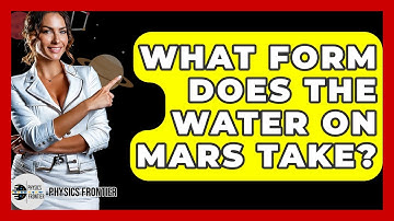 What Form Does The Water On Mars Take? - Physics Frontier