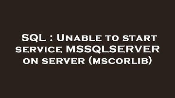SQL : Unable to start service MSSQLSERVER on server (mscorlib)