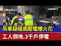 吊車疑碰高壓電爆火花 工人倒地.3千戶停電
