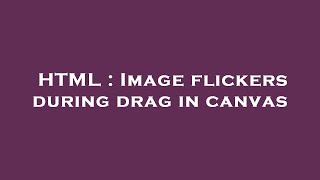 HTML : Image flickers during drag in canvas