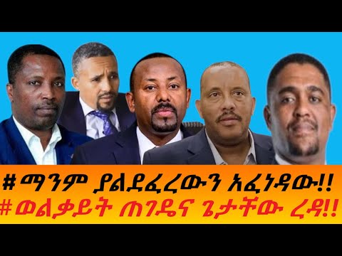 ማንም ያልደፈረውን አፈነዳው ወልቃይት ጠገዴና ጌታቸው ረዳ