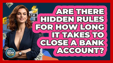 Are There Hidden Rules For How Long It Takes To Close A Bank Account? - Ask Your Bank Teller