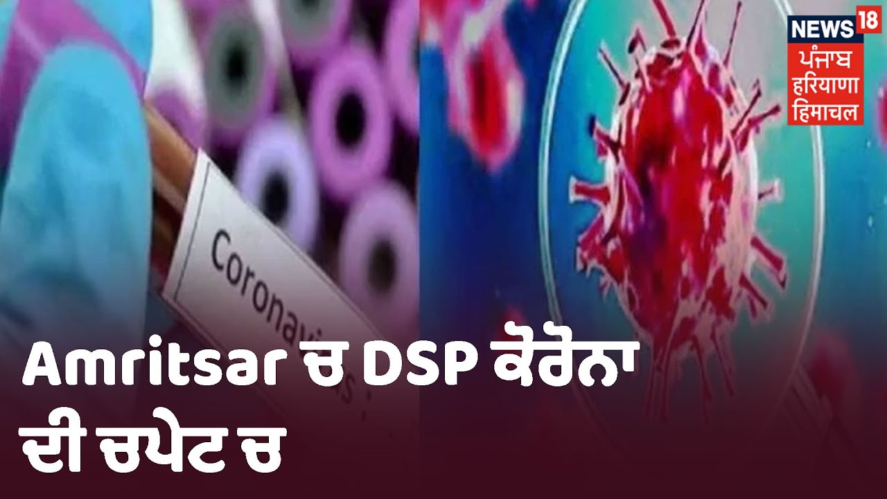 Amritsar ਚ DSP ਕੋਰੋਨਾ ਦੀ ਚਪੇਟ ਚ, ਸੰਪਰਕ ਚ ਆਉਣ ਵਾਲੇ ਪੁਲਿਸ ਮੁਲਾਜ਼ਮ ਕੀਤੇ Quarantine