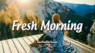 Fresh Morning | Songs to say hello a new day ❤ Positive vibes | Acoustic/Indie/Pop/Folk Playlist