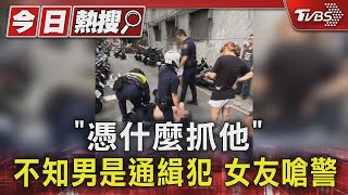 「憑什麼抓他」 不知男是通緝犯 女友嗆警 ｜TVBS新聞 @TVBSNEWS01