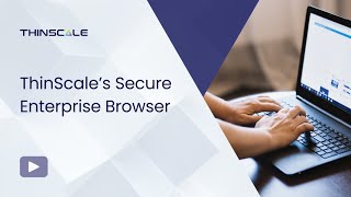 ThinScale's Secure Enterprise Browser - Try it Now!