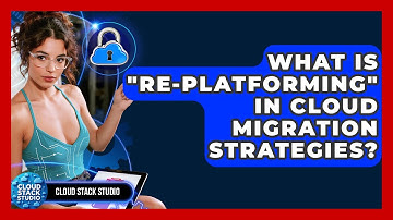 What Is "re-platforming" In Cloud Migration Strategies? - Cloud Stack Studio