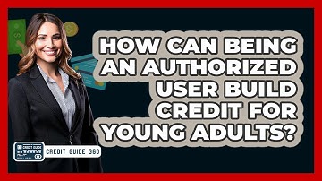 How Can Being An Authorized User Build Credit For Young Adults? - CreditGuide360.com