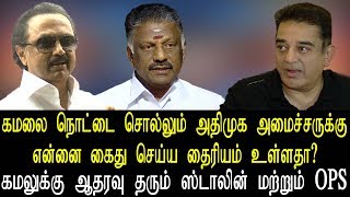 கமலை நொட்டை சொல்லும் அதிமுக அமைச்சருக்கு என்னை கைது செய்ய தைரியம் உள்ளதா? கமலுக்கு ஆதரவு Stalin,OPS
