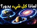 لماذا يدور كل شيء في الكون؟