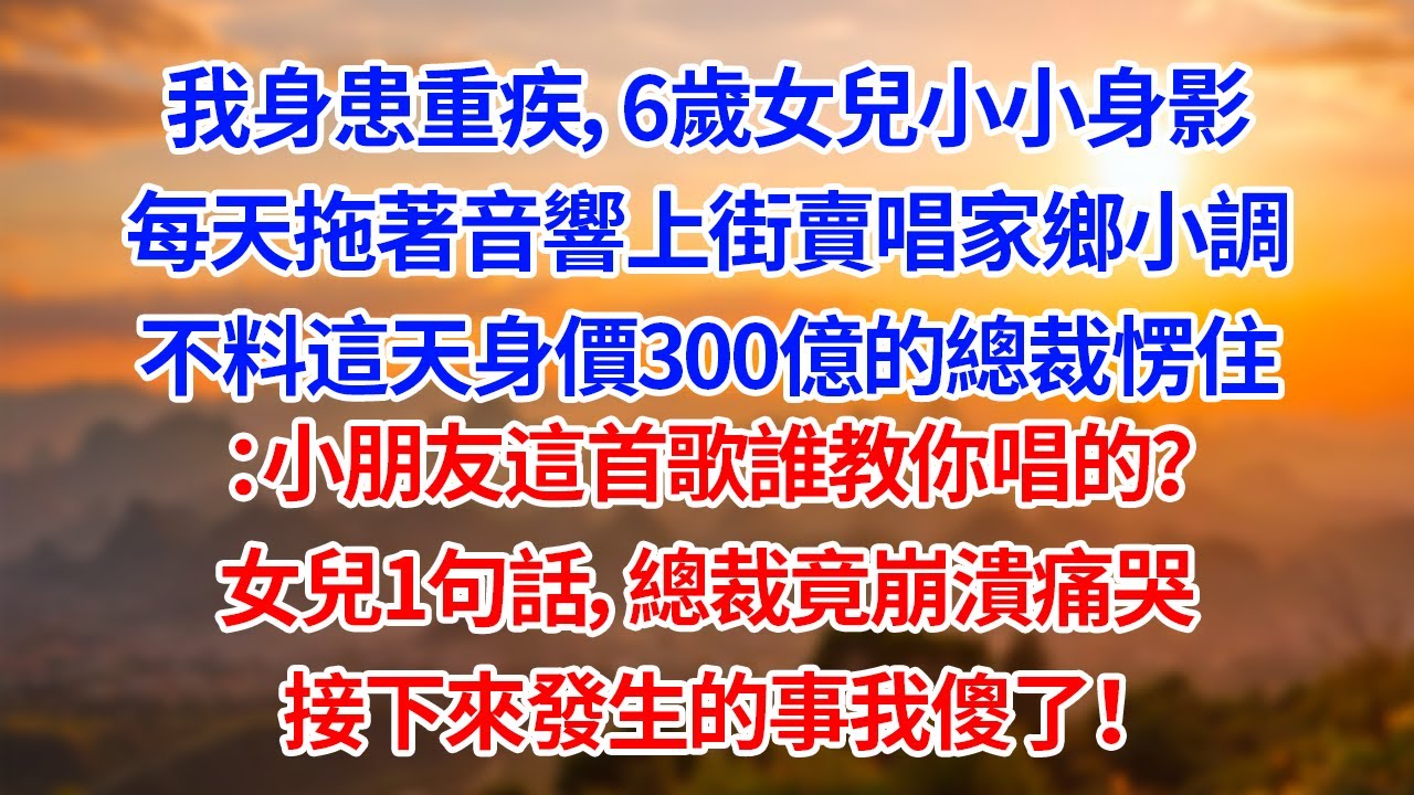 我身患重疾，6歲女兒小小身影每天拖著音響上街賣唱家鄉小調不料這天身價300億的總裁愣住：小朋友這首歌誰教你唱的？女兒1句話，總裁竟崩潰痛哭接下來發生事我傻了！#為人處世#生活經驗#情感#故事#正能量