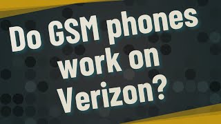 Do GSM phones work on Verizon?
