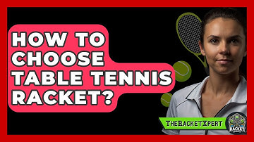 How To Choose Table Tennis Racket? - The Racket Xpert