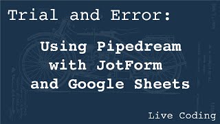 Using Pipedream with JotForm and Google Sheets (Learning by Trial and Error)