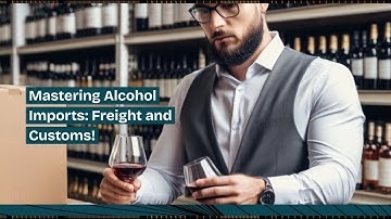 Mastering Alcohol Imports: Freight and Customs!