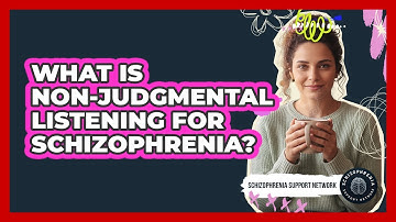 What Is Non-Judgmental Listening For Schizophrenia?