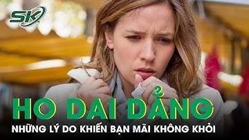 Những Lý Do Khiến Bạn Bị Ho Dai Dẳng | SKĐS