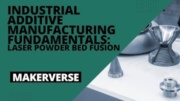 Laser Powder Bed Fusion: Industrial Additive Manufacturing Fundamentals