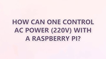 How can one control AC power (220V) with a Raspberry Pi? (3 SOLUTIONS!!)