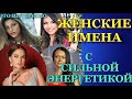 ЖЕНСКИЕ ИМЕНА, КОТОРЫЕ ОБЛАДАЮТ СИЛЬНОЙ ЭНЕРГЕТИКОЙ