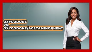 Oxycodone Vs. Oxycodone/Acetaminophen? - Pharmaceutical Insights