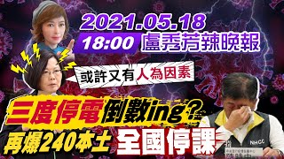 【盧秀芳辣晚報】再爆240例本土 全國停課! 三度停電倒數ing或許又有人為因素 @中天新聞CtiNews 20210518 完整版