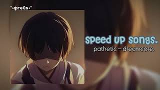 pathetic - dreamcore. //speed up songs.//