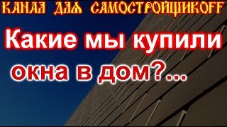 Какие окна мы купили в наш дом?..Канал для самостройщикоff Какие окна мы купили в наш дом?..Канал для самостройщикоff