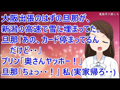 【スカッとする話】大阪出張のはずの旦那が、新潟の高速で雪に埋まってた。旦那「あの、カード停まってるんだけど・・」プリン「奥さんヤッホー！」旦那「ちょっ・・！」私（実家帰ろ・・）