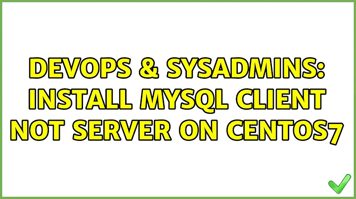 DevOps & SysAdmins: Install mysql client NOT server on Centos7