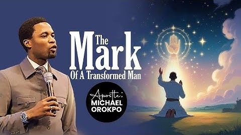 The Mark Of A Transformed Man | Apostle Michael Orokpo