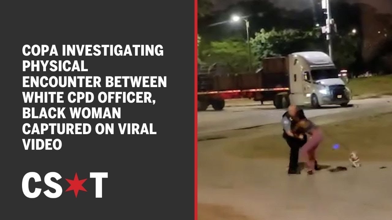 COPA investigating physical encounter between white CPD officer, Black woman captured on viral video