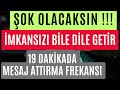 ŞOK OLACAKSIN İMKANSIZI BİLE DİLE GETİR 19 DAKİKADA MESAJ ATTIRMA FREKANSI ŞOK OLACAKSIN İMKANSIZI BİLE DİLE GETİR 19 DAKİKADA MESAJ ATTIRMA FREKANSI
