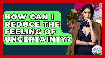 How Can I Reduce The Feeling Of Uncertainty? - The Personal Growth Path