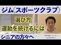 シニアの方々へ、ジム（スポーツクラブ）の選び方。運動を続けるには。６０歳以上の方々、もしくは運動を続ける自信が無いという方はご覧ください。